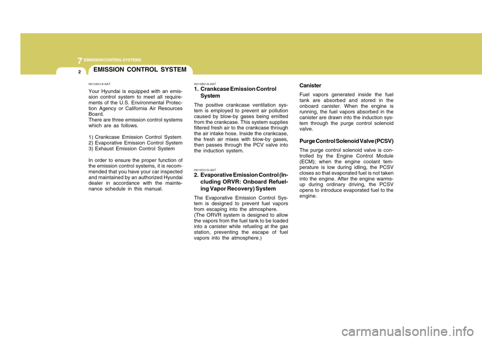 Hyundai Accent 2011  Owners Manual 7
EMISSION CONTROL SYSTEMS2
EMISSION CONTROL SYSTEM
CanisterFuel vapors generated inside the fuel
tank are absorbed and stored in the
onboard canister. When the engine is
running, the fuel vapors abso