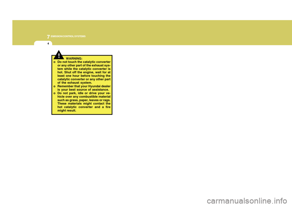Hyundai Accent 2011  Owners Manual 7
EMISSION CONTROL SYSTEMS4
!
WARNING:
o Do not touch the catalytic converter
or any other part of the exhaust sys-
tem while the catalytic converter is
hot. Shut off the engine, wait for at
least one