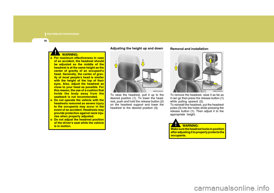 Hyundai Accent 2011 User Guide 1FEATURES OF YOUR HYUNDAI16
Adjusting the height up and downTo raise the headrest, pull it up to the
desired position (1). To lower the head-
rest, push and hold the release button (2)
on the headrest