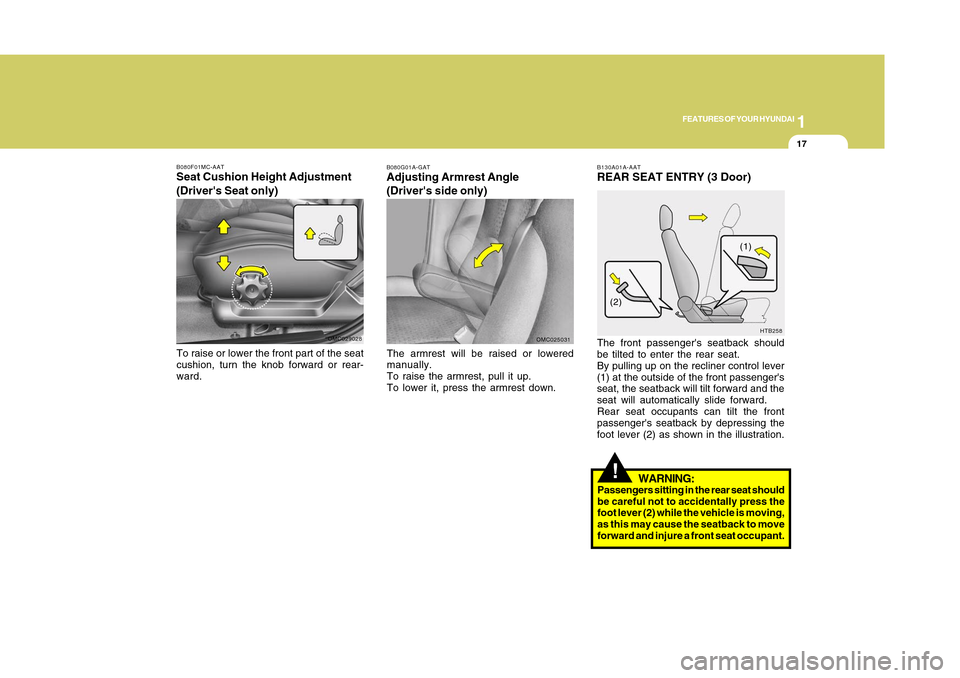 Hyundai Accent 2011 User Guide 1
FEATURES OF YOUR HYUNDAI
171
FEATURES OF YOUR HYUNDAI
17
B080G01A-GATAdjusting Armrest Angle
(Drivers side only)The armrest will be raised or lowered
manually.
To raise the armrest, pull it up.
To 