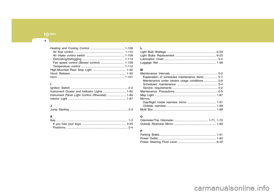 Hyundai Accent 2011  Owners Manual 10
INDEX
4
Heating and Cooling Control ..........................................1-108
Air flow control .............................................................  1-110
Air intake control switch .