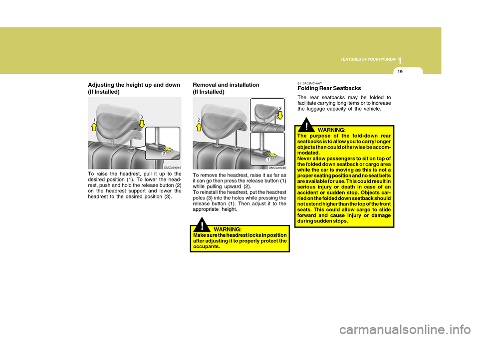 Hyundai Accent 2011 User Guide 1
FEATURES OF YOUR HYUNDAI
191
FEATURES OF YOUR HYUNDAI
19
Adjusting the height up and down
(If Installed)To raise the headrest, pull it up to the
desired position (1). To lower the head-
rest, push a