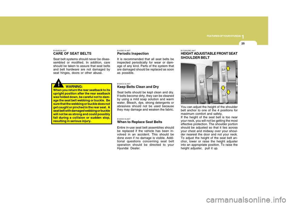 Hyundai Accent 2011 Owners Guide 1
FEATURES OF YOUR HYUNDAI
251
FEATURES OF YOUR HYUNDAI
25
!
B160A02A-AATCARE OF SEAT BELTSSeat belt systems should never be disas-
sembled or modified. In addition, care
should be taken to assure tha Hyundai Accent 2011 Owners Guide 1
FEATURES OF YOUR HYUNDAI
251
FEATURES OF YOUR HYUNDAI
25
!
B160A02A-AATCARE OF SEAT BELTSSeat belt systems should never be disas-
sembled or modified. In addition, care
should be taken to assure tha