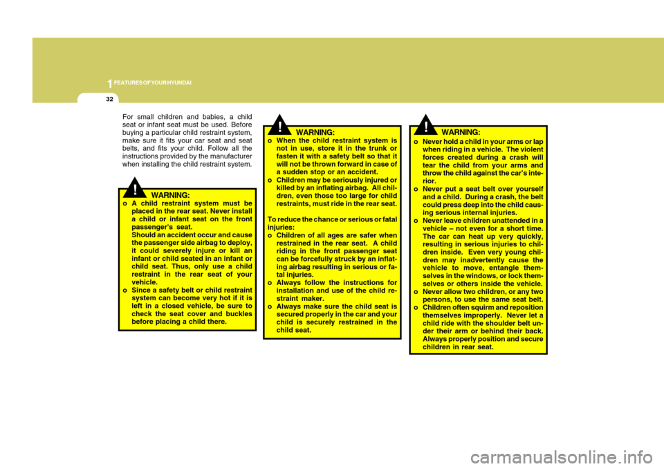 Hyundai Accent 2011 Service Manual 1FEATURES OF YOUR HYUNDAI32
!
o Never hold a child in your arms or lap
when riding in a vehicle.  The violent
forces created during a crash will
tear the child from your arms and
throw the child again