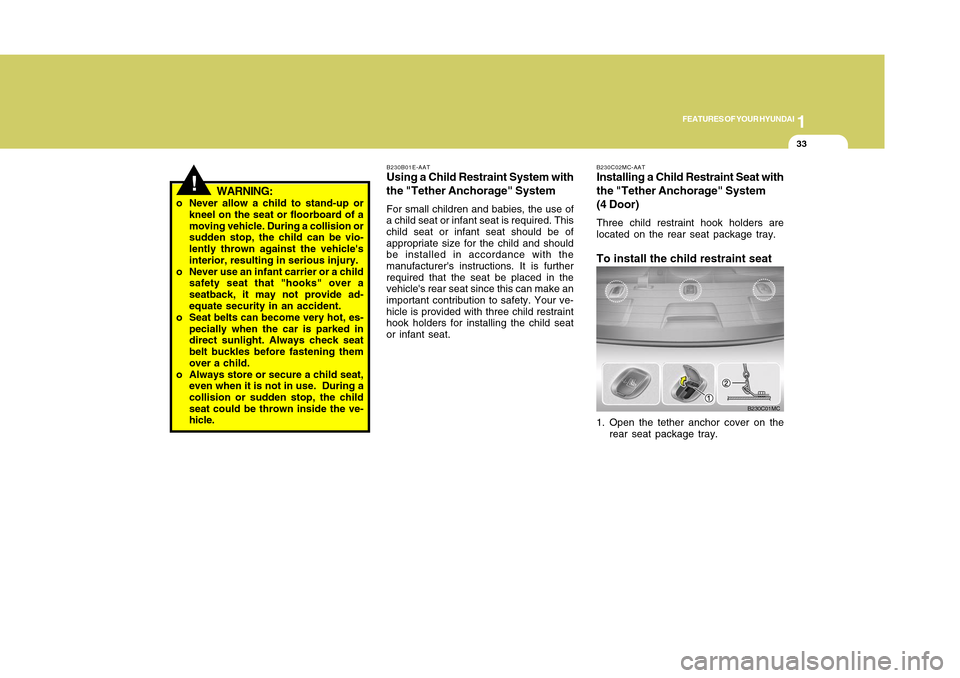 Hyundai Accent 2011 Service Manual 1
FEATURES OF YOUR HYUNDAI
331
FEATURES OF YOUR HYUNDAI
33
!
WARNING:
o Never allow a child to stand-up or
kneel on the seat or floorboard of a
moving vehicle. During a collision or
sudden stop, the c