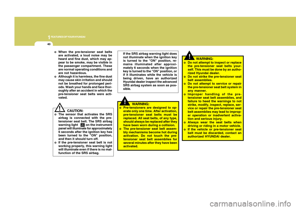 Hyundai Accent 2011  Owners Manual 1FEATURES OF YOUR HYUNDAI40
!
!
WARNING:
o Pre-tensioners are designed to op-
erate only one time. After activation,
pre-tensioner seat belts must be
replaced. All seat belts, of any type,
should alwa