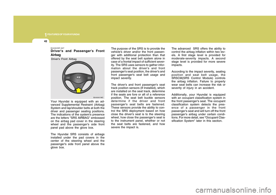 Hyundai Accent 2011 Owners Manual 1FEATURES OF YOUR HYUNDAI42
B240A01MC
The purpose of the SRS is to provide the
vehicles driver and/or the front passen-
ger with additional protection than that
offered by the seat belt system alone Hyundai Accent 2011 Owners Manual 1FEATURES OF YOUR HYUNDAI42
B240A01MC
The purpose of the SRS is to provide the
vehicles driver and/or the front passen-
ger with additional protection than that
offered by the seat belt system alone