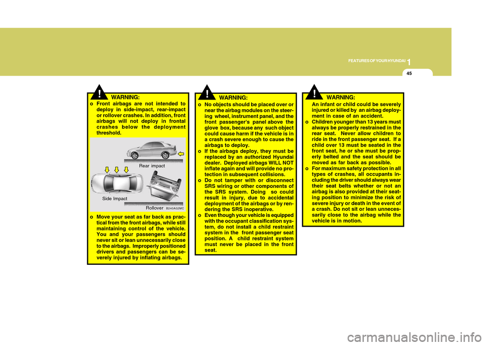 Hyundai Accent 2011 Workshop Manual 1
FEATURES OF YOUR HYUNDAI
451
FEATURES OF YOUR HYUNDAI
45
!
WARNING:
o No objects should be placed over or
near the airbag modules on the steer-
ing  wheel, instrument panel, and the
front  passenger