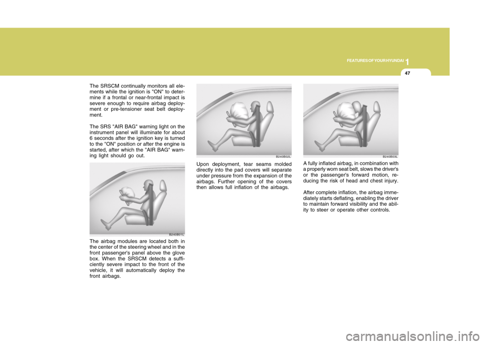 Hyundai Accent 2011  Owners Manual 1
FEATURES OF YOUR HYUNDAI
471
FEATURES OF YOUR HYUNDAI
47
The SRSCM continually monitors all ele-
ments while the ignition is "ON" to deter-
mine if a frontal or near-frontal impact is
severe enough 