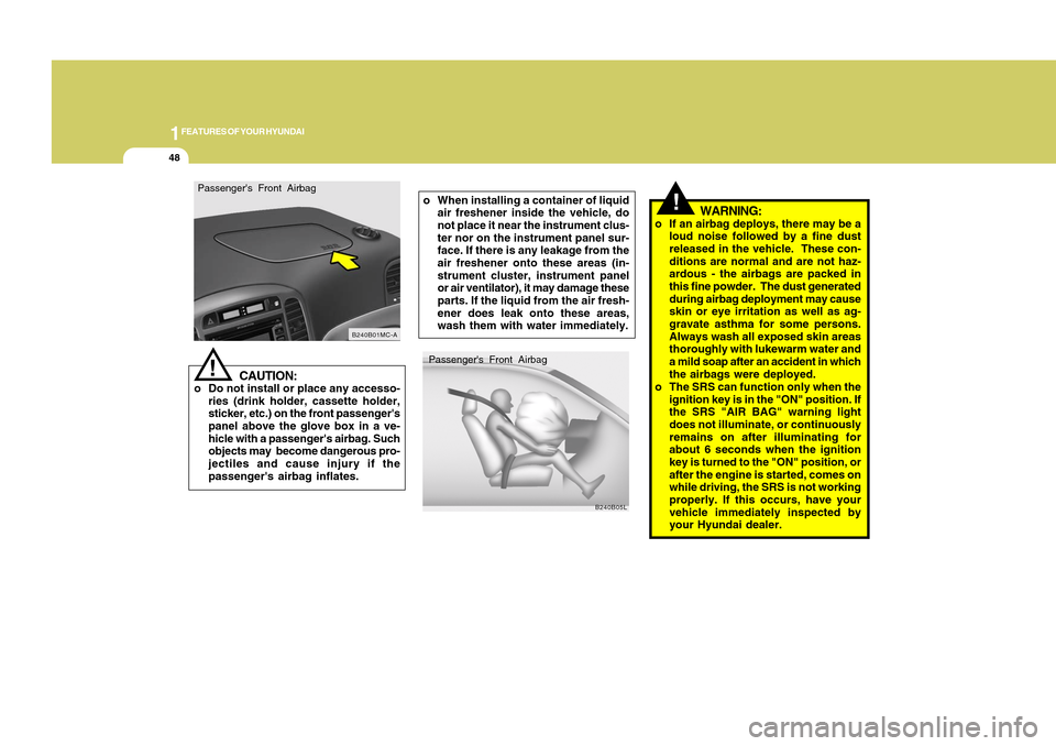 Hyundai Accent 2011 Workshop Manual 1FEATURES OF YOUR HYUNDAI48
!
Passengers Front Airbag
B240B05L
o When installing a container of liquid
air freshener inside the vehicle, do
not place it near the instrument clus-
ter nor on the instr