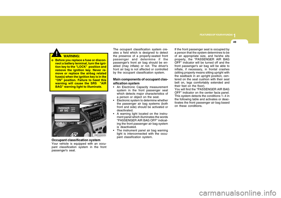 Hyundai Accent 2011 Workshop Manual 1
FEATURES OF YOUR HYUNDAI
491
FEATURES OF YOUR HYUNDAI
49
!
o Before you replace a fuse or discon-
nect a battery terminal, turn the igni-
tion key to the "LOCK"  position and
remove the ignition key