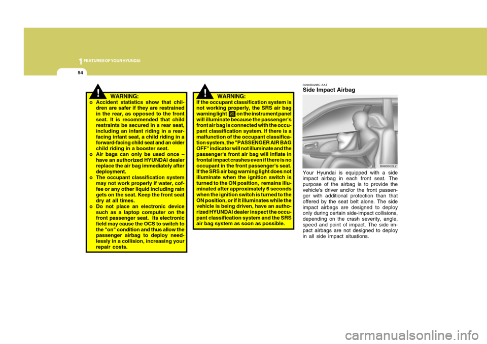 Hyundai Accent 2011 Repair Manual 1FEATURES OF YOUR HYUNDAI54
!
WARNING:
If the occupant classification system is
not working properly, the SRS air bag
warning light               on the instrument panel
will illuminate because the pa