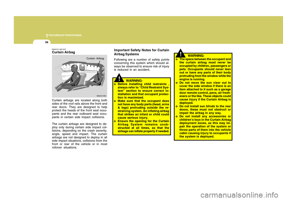 Hyundai Accent 2011  Owners Manual 1FEATURES OF YOUR HYUNDAI56
!
WARNING:
o The space between the occupant and
the curtain airbag must never be
occupied by children, passengers or
pets. Occupants should never lean
out or have any parts