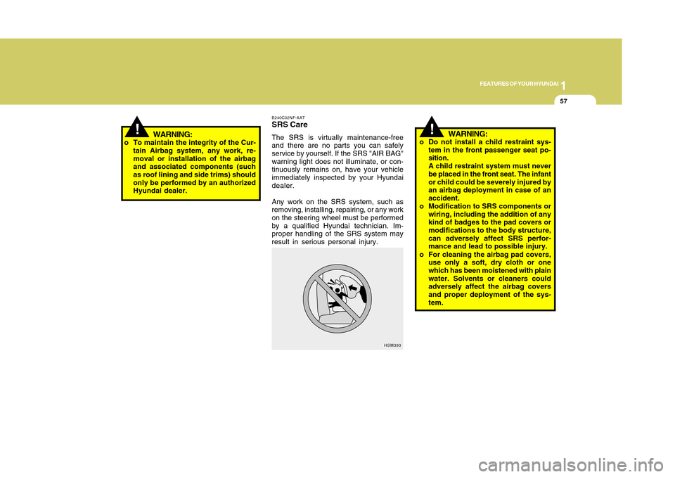 Hyundai Accent 2011 Repair Manual 1
FEATURES OF YOUR HYUNDAI
571
FEATURES OF YOUR HYUNDAI
57
B240C02NF-AATSRS CareThe SRS is virtually maintenance-free
and there are no parts you can safely
service by yourself. If the SRS "AIR BAG"
wa