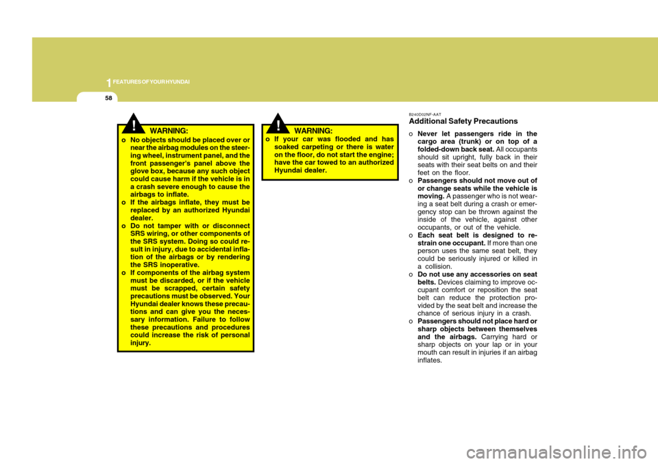 Hyundai Accent 2011  Owners Manual 1FEATURES OF YOUR HYUNDAI58
B240D02NF-AATAdditional Safety PrecautionsoNever let passengers ride in the
cargo area (trunk) or on top of a
folded-down back seat. All occupants
should sit upright, fully