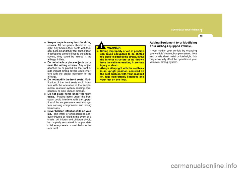 Hyundai Accent 2011 Repair Manual 1
FEATURES OF YOUR HYUNDAI
591
FEATURES OF YOUR HYUNDAI
59
!
WARNING:
o Sitting improperly or out of position
can cause occupants to be shifted
too close to a deploying airbag, strike
the interior str