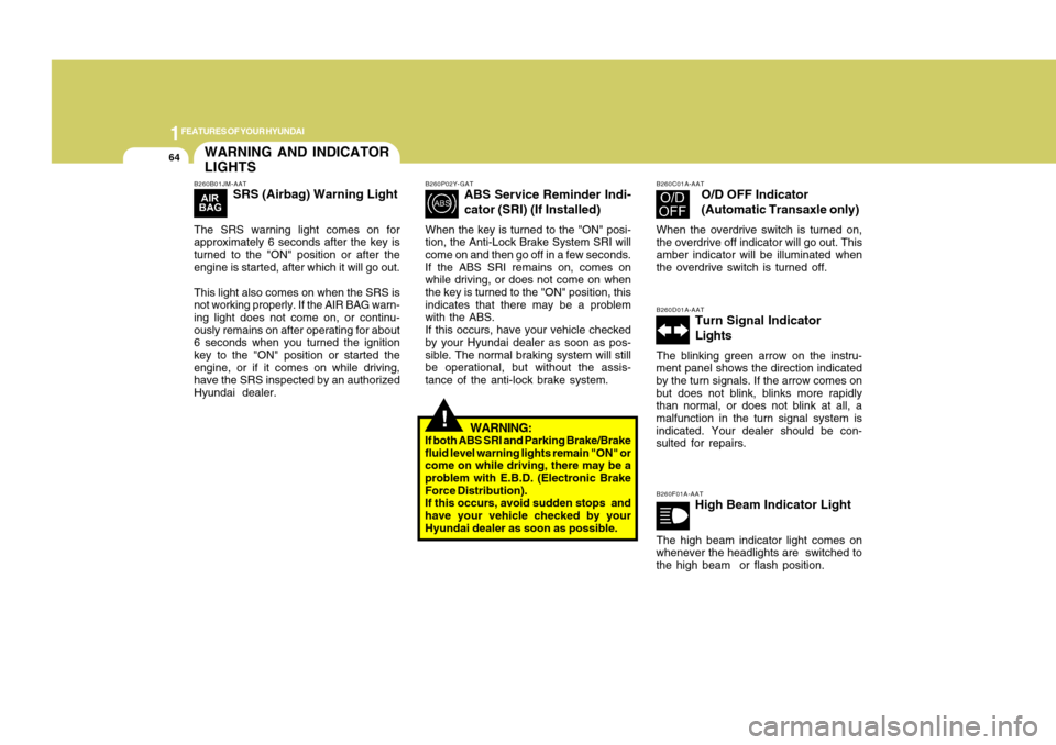 Hyundai Accent 2011  Owners Manual 1FEATURES OF YOUR HYUNDAI64
WARNING AND INDICATOR
LIGHTS
!
B260P02Y-GAT
ABS Service Reminder Indi-
cator (SRI) (If Installed)
When the key is turned to the "ON" posi-
tion, the Anti-Lock Brake System 