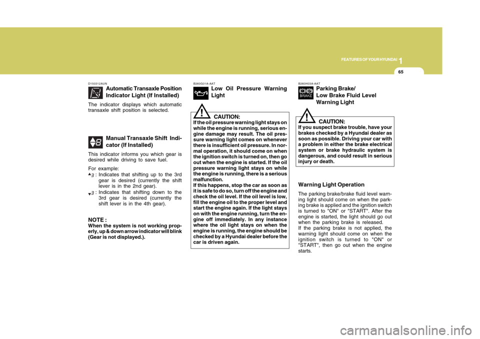 Hyundai Accent 2011  Owners Manual 1
FEATURES OF YOUR HYUNDAI
651
FEATURES OF YOUR HYUNDAI
65
B260G01A-AAT
Low Oil Pressure Warning
LightCAUTION:
If the oil pressure warning light stays on
while the engine is running, serious en-
gine 