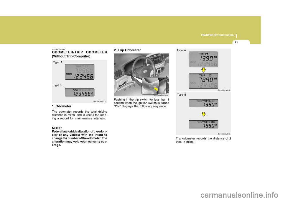 Hyundai Accent 2011  Owners Manual 1
FEATURES OF YOUR HYUNDAI
711
FEATURES OF YOUR HYUNDAI
71
B310B01O-AATODOMETER/TRIP ODOMETER
(Without Trip Computer)
1. OdometerThe odometer records the total driving
distance in miles, and is useful