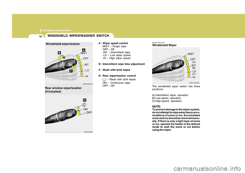 Hyundai Accent 2011  Owners Manual 1FEATURES OF YOUR HYUNDAI78
B350A01MC-AATWindshield Wiper
OMC048902N(A)
(B)
(C)
The windshield wiper switch has three
positions:
A) Intermittent wiper operation
B) Low-speed operation
C) High-speed op