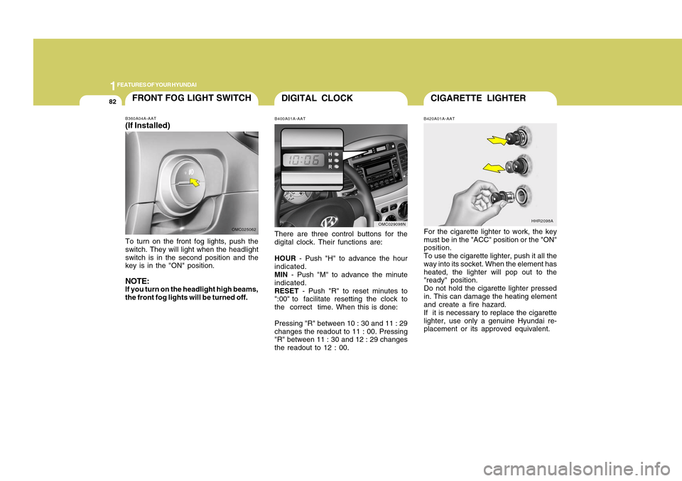 Hyundai Accent 2011 Owners Manual 1FEATURES OF YOUR HYUNDAI82
CIGARETTE LIGHTER
DIGITAL CLOCK
B420A01A-AATFor the cigarette lighter to work, the key
must be in the "ACC" position or the "ON"
position.
To use the cigarette lighter, pus Hyundai Accent 2011 Owners Manual 1FEATURES OF YOUR HYUNDAI82
CIGARETTE LIGHTER
DIGITAL CLOCK
B420A01A-AATFor the cigarette lighter to work, the key
must be in the "ACC" position or the "ON"
position.
To use the cigarette lighter, pus