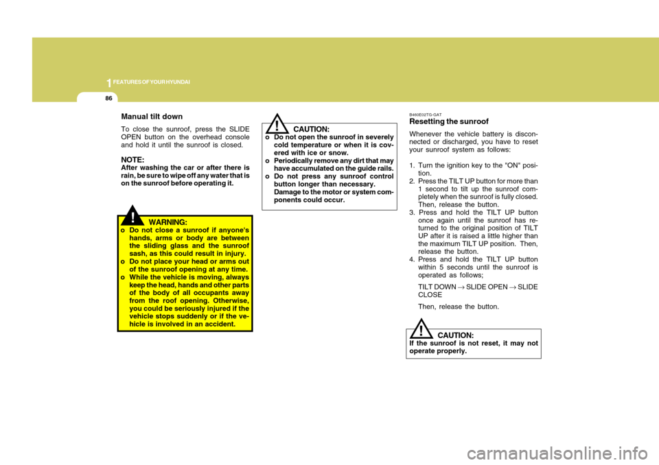 Hyundai Accent 2011 Owners Manual 1FEATURES OF YOUR HYUNDAI86
!
CAUTION:
If the sunroof is not reset, it may not
operate properly.B460E02TG-GATResetting the sunroofWhenever the vehicle battery is discon-
nected or discharged, you have Hyundai Accent 2011 Owners Manual 1FEATURES OF YOUR HYUNDAI86
!
CAUTION:
If the sunroof is not reset, it may not
operate properly.B460E02TG-GATResetting the sunroofWhenever the vehicle battery is discon-
nected or discharged, you have