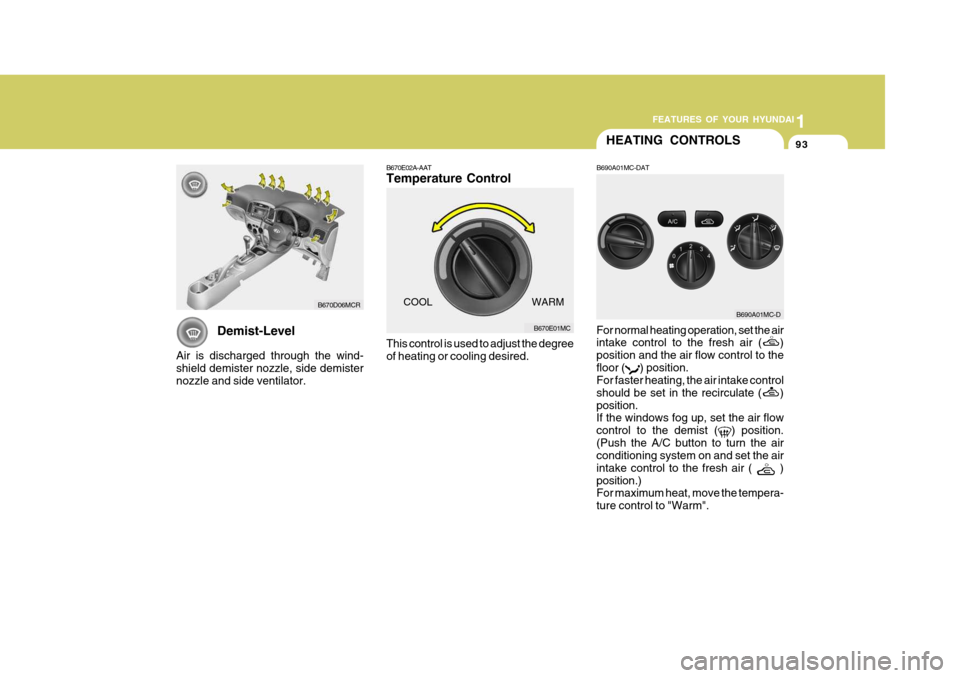 Hyundai Accent 2011  Owners Manual - RHD (UK. Australia) 1
FEATURES OF YOUR HYUNDAI
93HEATING CONTROLS
For normal heating operation, set the air intake control to the fresh air (
)
position and the air flow control to the floor (
) position.
For faster heat