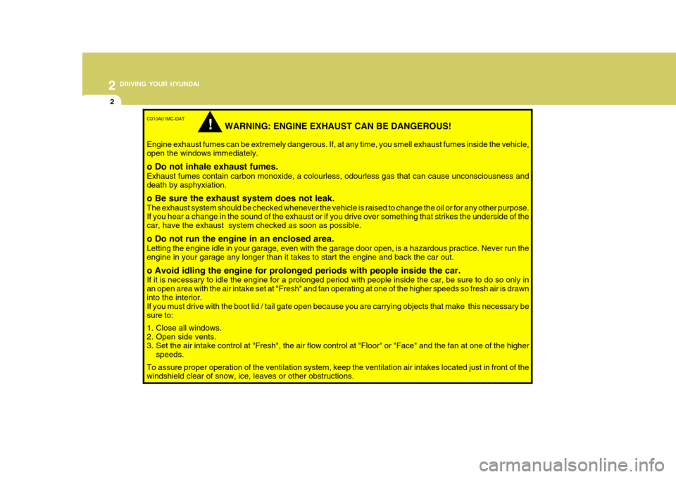 Hyundai Accent 2011  Owners Manual - RHD (UK. Australia) 2 DRIVING YOUR HYUNDAI
2
C010A01MC-DAT
WARNING: ENGINE EXHAUST CAN BE DANGEROUS!
Engine exhaust fumes can be extremely dangerous. If, at any time, you smell exhaust fumes inside the vehicle, open the 