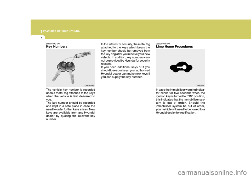 Hyundai Accent 2011   - RHD (UK. Australia) User Guide 1FEATURES OF YOUR HYUNDAI
4
B880D01CM-DAT Limp Home Procedures
In case the immobiliser warning indica- tor blinks for five seconds when the ignition key is turned to "ON" position,this indicates that 
