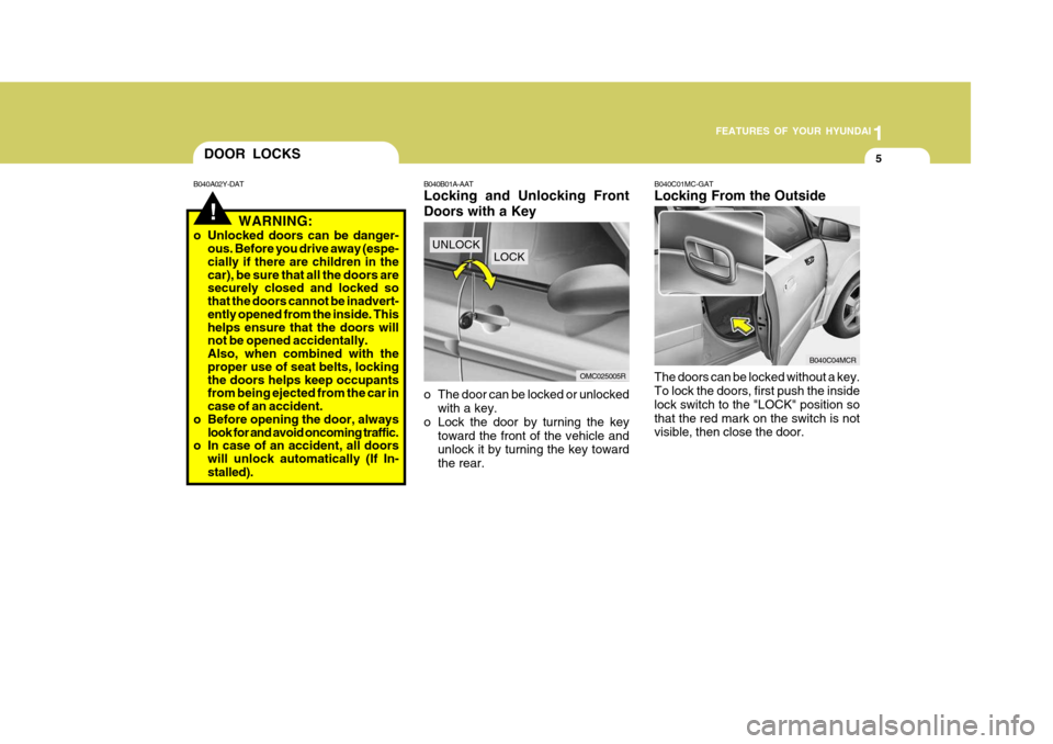 Hyundai Accent 2011 - RHD (UK. Australia) User Guide 1
FEATURES OF YOUR HYUNDAI
5
!
DOOR LOCKS
B040A02Y-DAT
WARNING:
o Unlocked doors can be danger- ous. Before you drive away (espe- cially if there are children in the car), be sure that all the doors a Hyundai Accent 2011 - RHD (UK. Australia) User Guide 1
FEATURES OF YOUR HYUNDAI
5
!
DOOR LOCKS
B040A02Y-DAT
WARNING:
o Unlocked doors can be danger- ous. Before you drive away (espe- cially if there are children in the car), be sure that all the doors a
