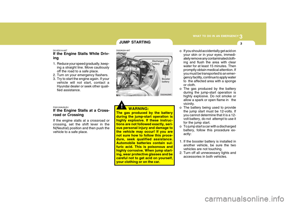 Hyundai Accent 2011 Owners Manual - RHD (UK. Australia) 3
WHAT TO DO IN AN EMERGENCY
3
!
D020A02MC
JUMP STARTING
D010D01A-AAT If the Engine Stalls While Driv- ing
1. Reduce your speed gradually, keep- ing a straight line. Move cautiously off the road to a Hyundai Accent 2011 Owners Manual - RHD (UK. Australia) 3
WHAT TO DO IN AN EMERGENCY
3
!
D020A02MC
JUMP STARTING
D010D01A-AAT If the Engine Stalls While Driv- ing
1. Reduce your speed gradually, keep- ing a straight line. Move cautiously off the road to a