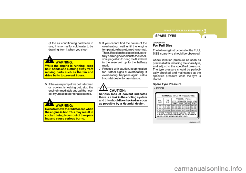 Hyundai Accent 2011  Owners Manual - RHD (UK. Australia) 3
WHAT TO DO IN AN EMERGENCY
5
!
!
SPARE TYRE
(If the air conditioning had been in use, it is normal for cold water to bedraining from it when you stop).
WARNING:
While the engine is running, keep hai