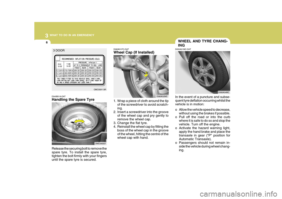 Hyundai Accent 2011 Owners Manual - RHD (UK. Australia) 3 WHAT TO DO IN AN EMERGENCY
6WHEEL AND TYRE CHANG- ING
D050A01MC-DAT In the event of a puncture and subse- quent tyre deflation occurring whilst the vehicle is in motion:
o Allow the vehicle speed t Hyundai Accent 2011 Owners Manual - RHD (UK. Australia) 3 WHAT TO DO IN AN EMERGENCY
6WHEEL AND TYRE CHANG- ING
D050A01MC-DAT In the event of a puncture and subse- quent tyre deflation occurring whilst the vehicle is in motion:
o Allow the vehicle speed t