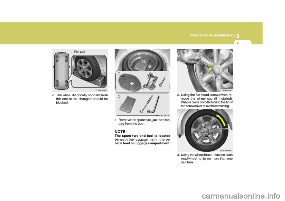 Hyundai Accent 2011 Owners Manual - RHD (UK. Australia) 3
WHAT TO DO IN AN EMERGENCY
7
D060B01MC-A
1. Remove the spare tyre, jack and tool bag from the boot.
NOTE: The spare tyre and tool is located beneath the luggage mat in the ve- hicle boot or luggage Hyundai Accent 2011 Owners Manual - RHD (UK. Australia) 3
WHAT TO DO IN AN EMERGENCY
7
D060B01MC-A
1. Remove the spare tyre, jack and tool bag from the boot.
NOTE: The spare tyre and tool is located beneath the luggage mat in the ve- hicle boot or luggage