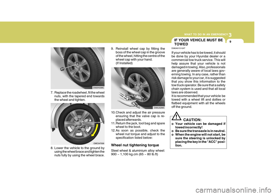 Hyundai Accent 2011  Owners Manual - RHD (UK. Australia) 3
WHAT TO DO IN AN EMERGENCY
9
8. Lower the vehicle to the ground by using the wheel brace and tighten the nuts fully by using the wheel brace. 10. Check and adjust the air pressure
ensuring that the 