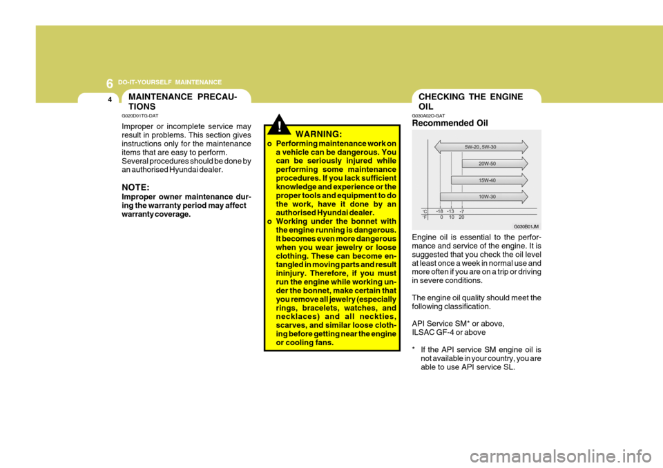 Hyundai Accent 2011  Owners Manual - RHD (UK. Australia) 6 DO-IT-YOURSELF MAINTENANCE
4CHECKING THE ENGINE OIL
G030A02O-GAT Recommended Oil Engine oil is essential to the perfor- mance and service of the engine. It is suggested that you check the oil levela