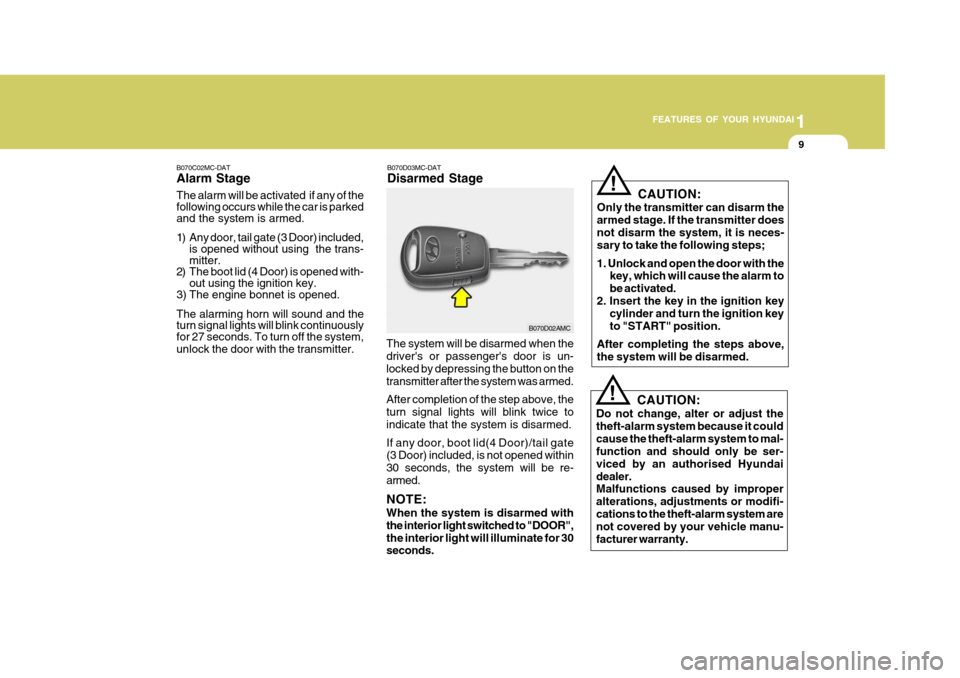 Hyundai Accent 2011   - RHD (UK. Australia) User Guide 1
FEATURES OF YOUR HYUNDAI
9
B070D03MC-DAT Disarmed Stage
B070C02MC-DATAlarm Stage The alarm will be activated  if any of the following occurs while the car is parked and the system is armed. 
1) Any 