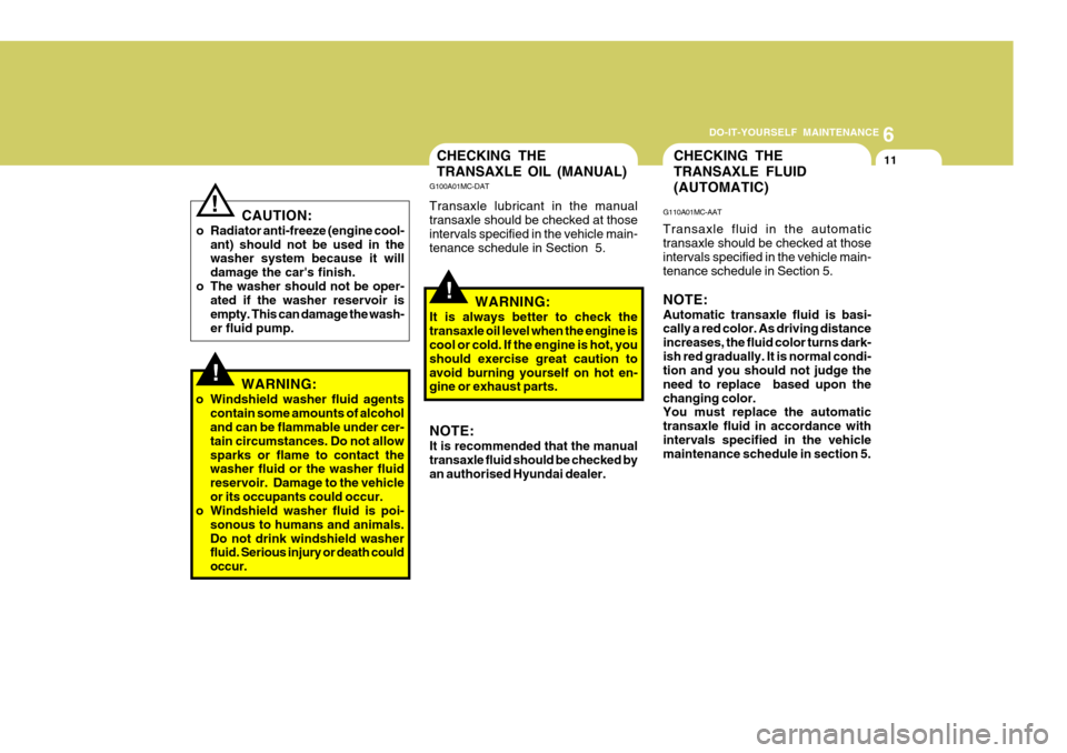 Hyundai Accent 2011  Owners Manual - RHD (UK. Australia) 6
DO-IT-YOURSELF MAINTENANCE
11
!
G100A01MC-DAT Transaxle lubricant in the manual transaxle should be checked at thoseintervals specified in the vehicle main- tenance schedule in Section  5.
!
CAUTION