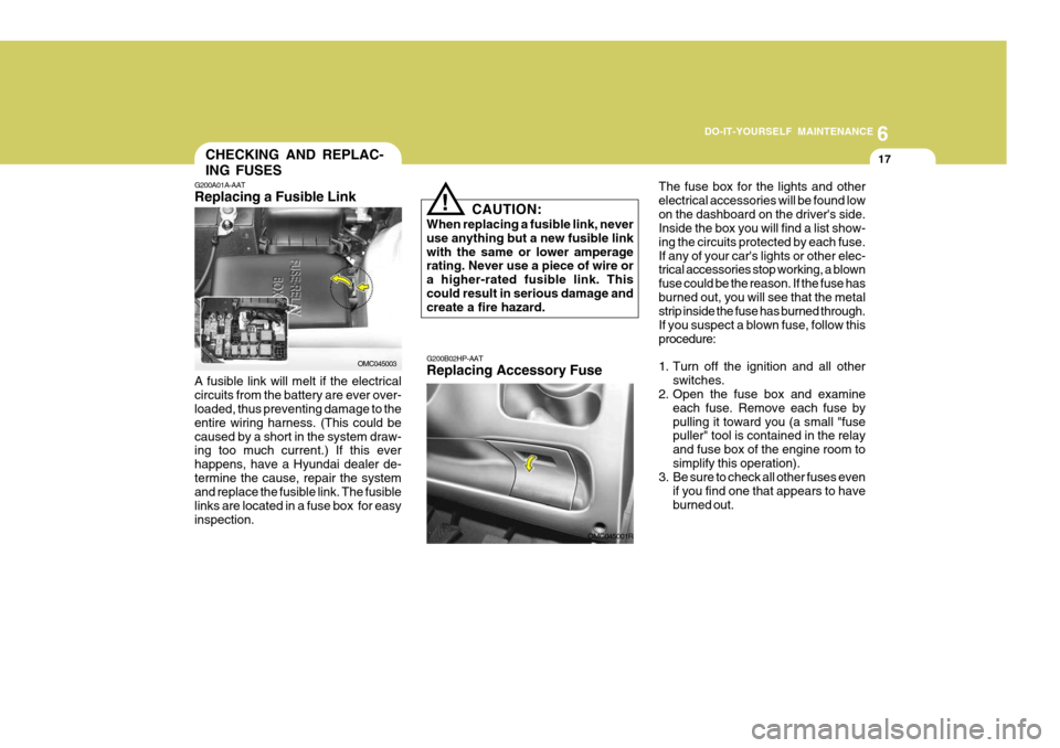 Hyundai Accent 2011  Owners Manual - RHD (UK. Australia) 6
DO-IT-YOURSELF MAINTENANCE
17CHECKING AND REPLAC- ING FUSES
!
CAUTION:
When replacing a fusible link, never use anything but a new fusible linkwith the same or lower amperage rating. Never use a pie