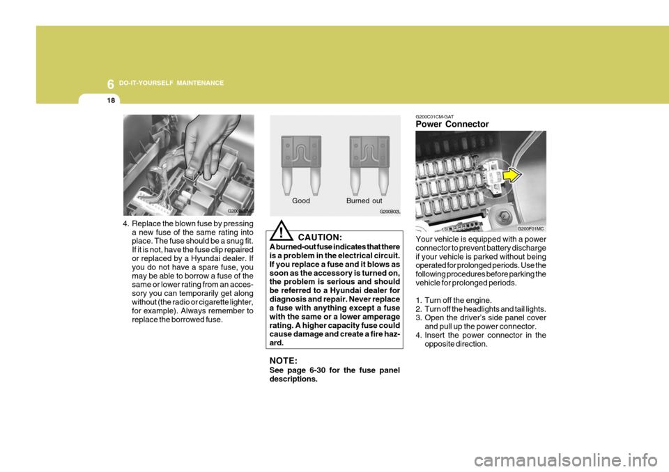 Hyundai Accent 2011  Owners Manual - RHD (UK. Australia) 6 DO-IT-YOURSELF MAINTENANCE
18
G200B02L
4. Replace the blown fuse by pressing a new fuse of the same rating into place. The fuse should be a snug fit. If it is not, have the fuse clip repaired or rep