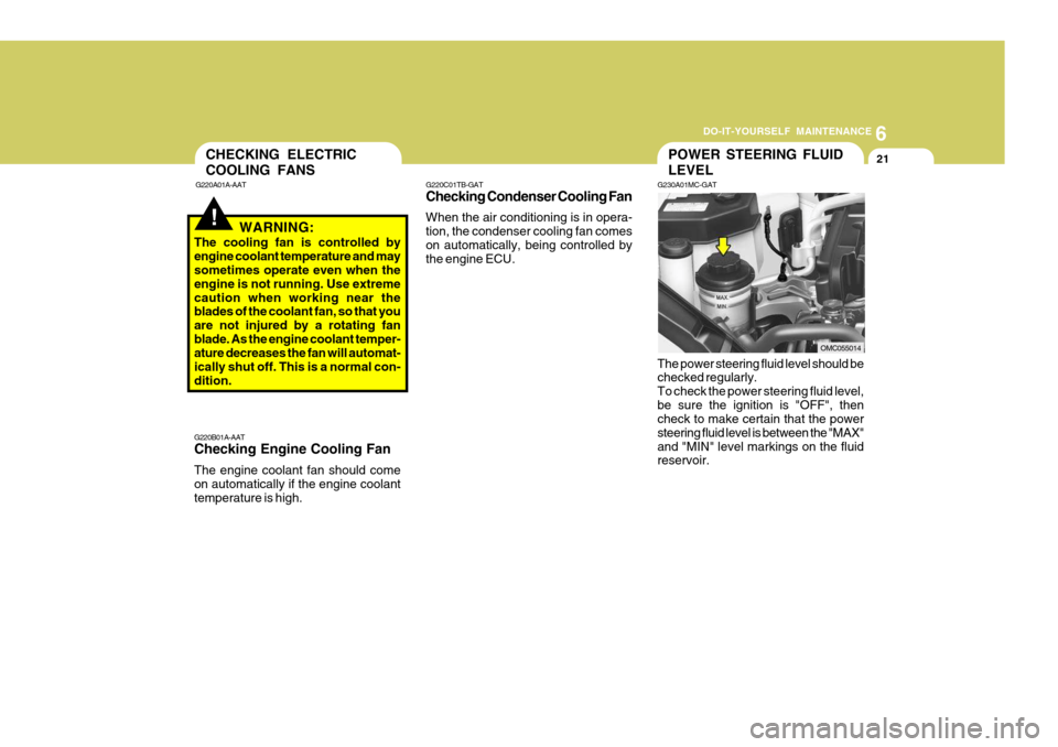 Hyundai Accent 2011  Owners Manual - RHD (UK. Australia) 6
DO-IT-YOURSELF MAINTENANCE
21
!
G220B01A-AAT Checking Engine Cooling Fan The engine coolant fan should come on automatically if the engine coolanttemperature is high. G220C01TB-GAT Checking Condense