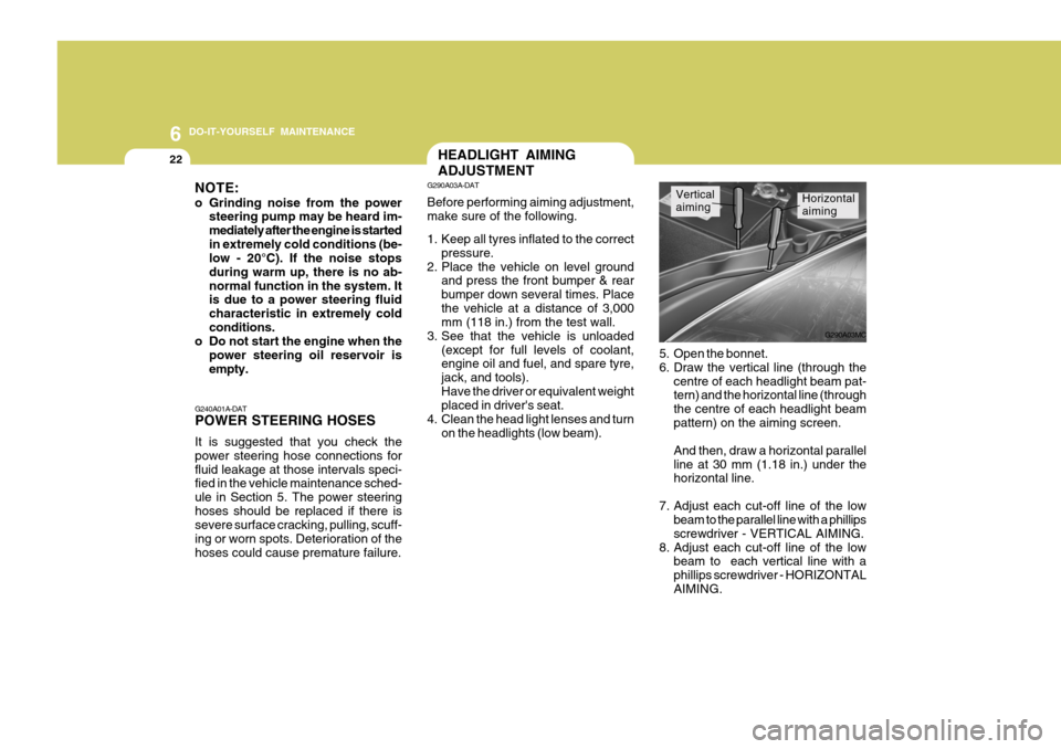 Hyundai Accent 2011  Owners Manual - RHD (UK. Australia) 6 DO-IT-YOURSELF MAINTENANCE
22
Horizontal 
aimingVertical 
aiming
5. Open the bonnet. 
6. Draw the vertical line (through the centre of each headlight beam pat- tern) and the horizontal line (through