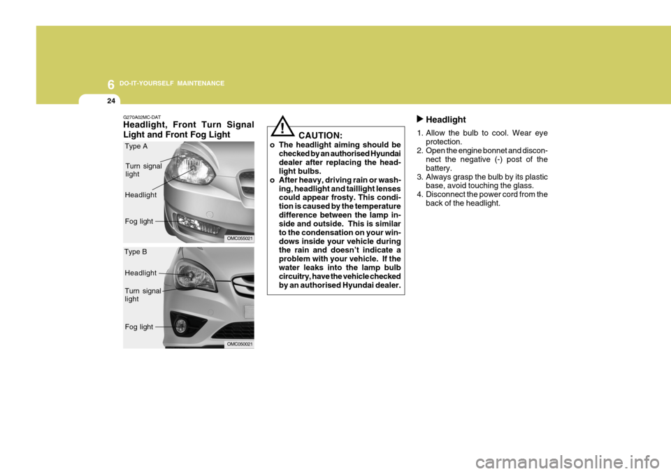 Hyundai Accent 2011  Owners Manual - RHD (UK. Australia) 6 DO-IT-YOURSELF MAINTENANCE
24
Headlight
1. Allow the bulb to cool. Wear eye protection.
2. Open the engine bonnet and discon- nect the negative (-) post of the battery.
3. Always grasp the bulb by i