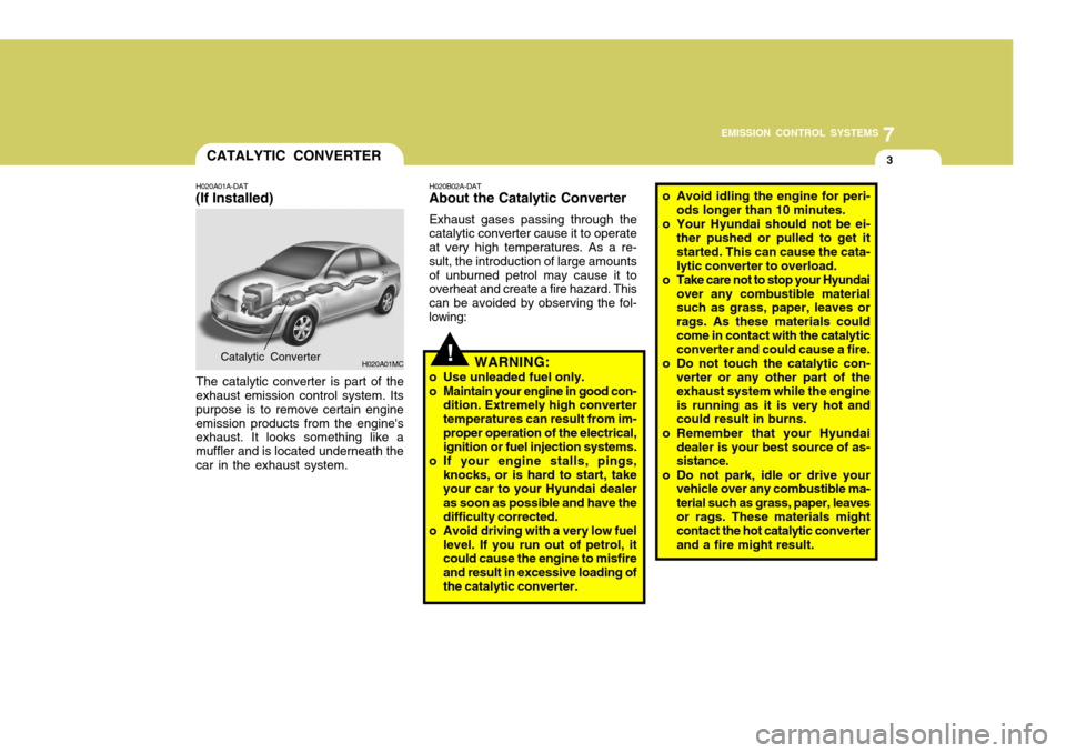 Hyundai Accent 2011 Owners Manual - RHD (UK. Australia) 7
EMISSION CONTROL SYSTEMS
3CATALYTIC CONVERTER
H020A01A-DAT
(If Installed)
The catalytic converter is part of the
exhaust emission control system. Its purpose is to remove certain engineemission prod Hyundai Accent 2011 Owners Manual - RHD (UK. Australia) 7
EMISSION CONTROL SYSTEMS
3CATALYTIC CONVERTER
H020A01A-DAT
(If Installed)
The catalytic converter is part of the
exhaust emission control system. Its purpose is to remove certain engineemission prod