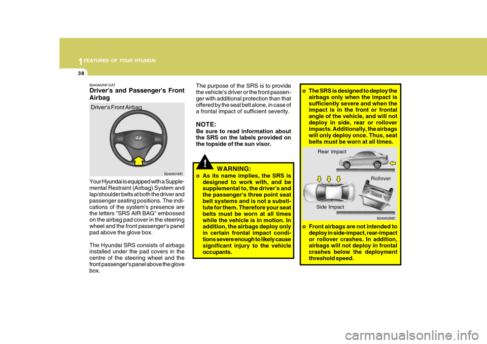 Hyundai Accent 2011   - RHD (UK. Australia) Service Manual 1FEATURES OF YOUR HYUNDAI
38
!
B240A01MC
o Front airbags are not intended todeploy in side-impact, rear-impact or rollover crashes. In addition, airbags will not deploy in frontal crashes below the de