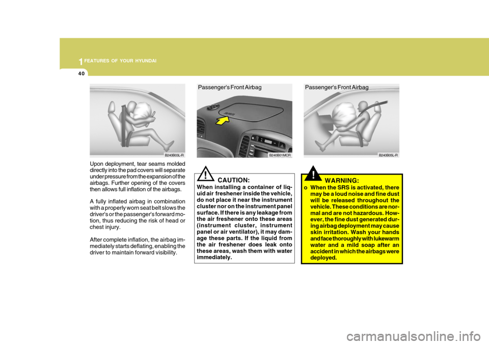 Hyundai Accent 2011  Owners Manual - RHD (UK. Australia) 1FEATURES OF YOUR HYUNDAI
40
!!
Upon deployment, tear seams molded directly into the pad covers will separate under pressure from the expansion of theairbags. Further opening of the covers then allows