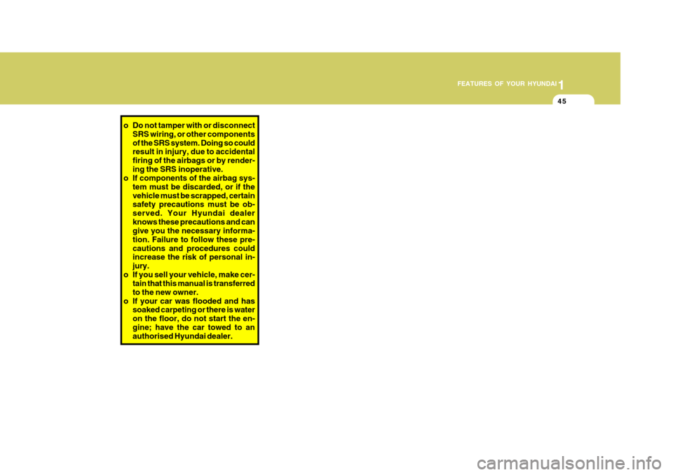 Hyundai Accent 2011   - RHD (UK. Australia) Workshop Manual 1
FEATURES OF YOUR HYUNDAI
45
o Do not tamper with or disconnect
SRS wiring, or other components of the SRS system. Doing so could result in injury, due to accidental firing of the airbags or by rende