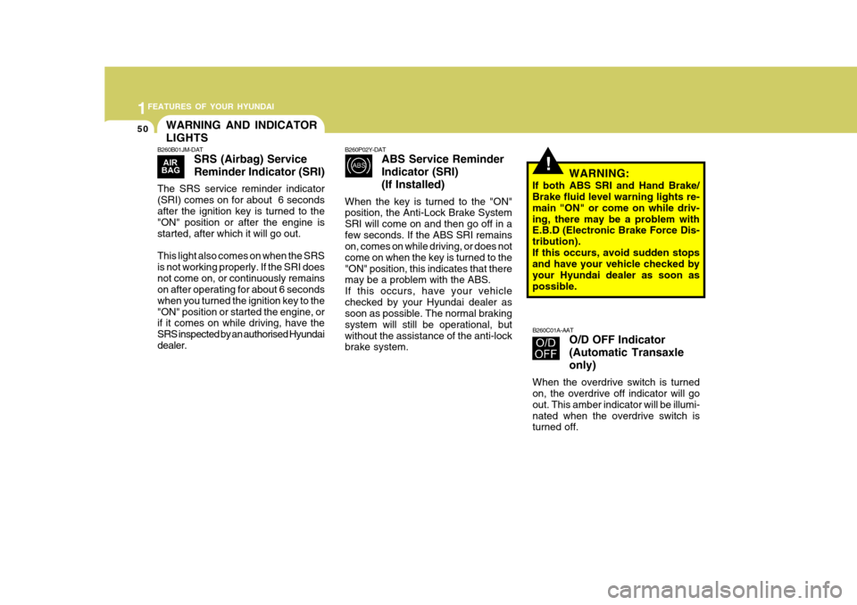 Hyundai Accent 2011  Owners Manual - RHD (UK. Australia) 1FEATURES OF YOUR HYUNDAI
50
!
WARNING AND INDICATOR LIGHTS
B260C01A-AATO/D OFF Indicator(Automatic Transaxleonly)
When the overdrive switch is turned on, the overdrive off indicator will go out. This