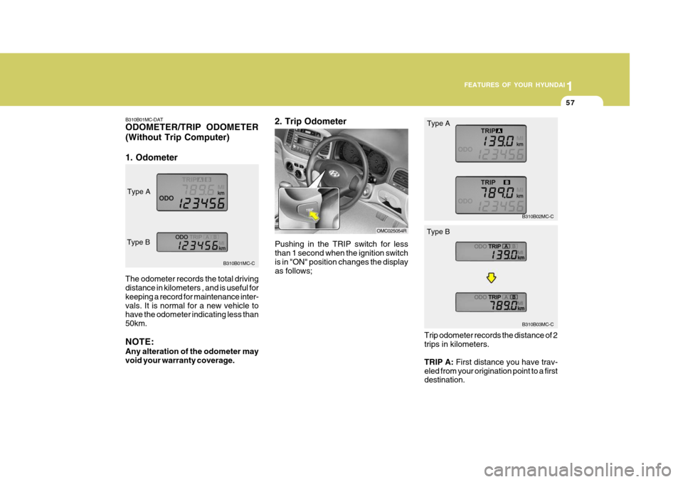 Hyundai Accent 2011  Owners Manual - RHD (UK. Australia) 1
FEATURES OF YOUR HYUNDAI
57
B310B01MC-DAT ODOMETER/TRIP ODOMETER (Without Trip Computer) 1. Odometer
The odometer records the total driving distance in kilometers , and is useful for keeping a recor