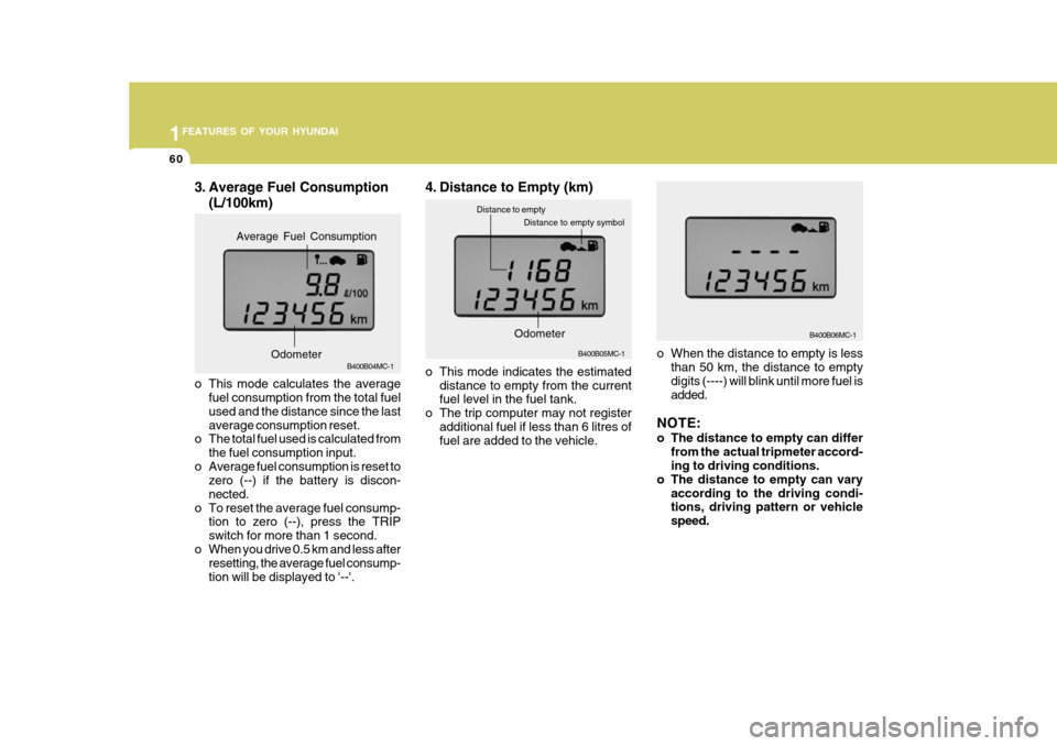 Hyundai Accent 2011   - RHD (UK. Australia) Manual PDF 1FEATURES OF YOUR HYUNDAI
60
3. Average Fuel Consumption
(L/100km)
B400B04MC-1
o This mode calculates the average fuel consumption from the total fuel used and the distance since the lastaverage consu